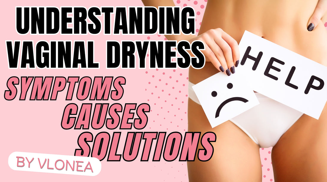 Understanding Vaginal Dryness: Symptoms, Causes, and Solutions